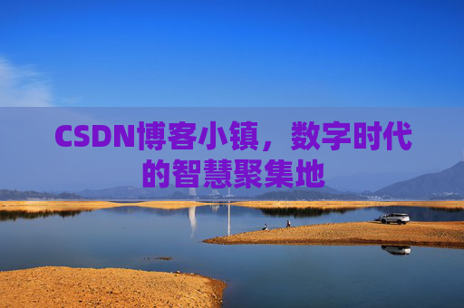 CSDN博客小镇,数字时代的智慧聚集地